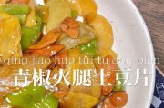 香酥辣椒炒土豆片（传统美食的经典创新）